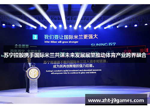 苏宁控股携手国际米兰共谋未来发展展望推动体育产业跨界融合