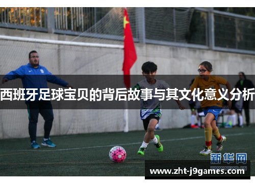 西班牙足球宝贝的背后故事与其文化意义分析