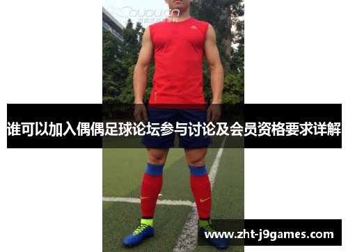 谁可以加入偶偶足球论坛参与讨论及会员资格要求详解