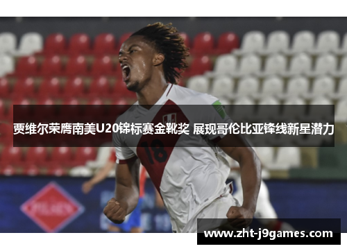 贾维尔荣膺南美U20锦标赛金靴奖 展现哥伦比亚锋线新星潜力