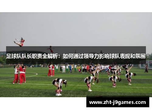 足球队队长职责全解析：如何通过领导力影响球队表现和氛围