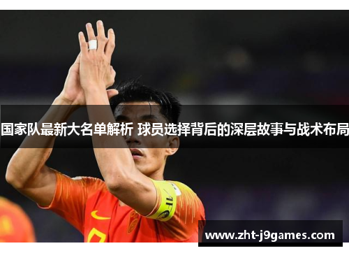 国家队最新大名单解析 球员选择背后的深层故事与战术布局