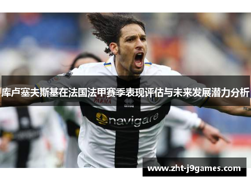 库卢塞夫斯基在法国法甲赛季表现评估与未来发展潜力分析