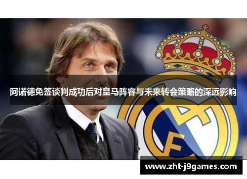 阿诺德免签谈判成功后对皇马阵容与未来转会策略的深远影响