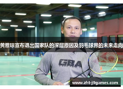 黄雅琼宣布退出国家队的深层原因及羽毛球界的未来走向