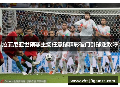 拉菲尼亚世预赛主场任意球精彩破门引球迷欢呼