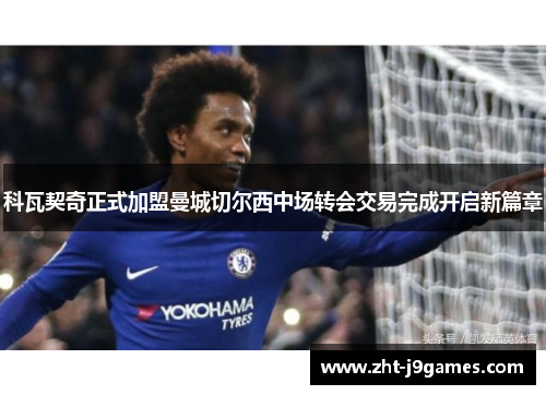 科瓦契奇正式加盟曼城切尔西中场转会交易完成开启新篇章