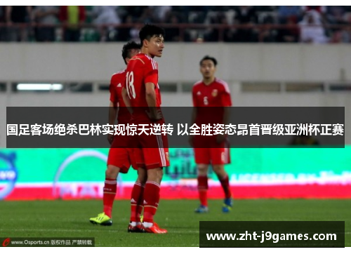 国足客场绝杀巴林实现惊天逆转 以全胜姿态昂首晋级亚洲杯正赛