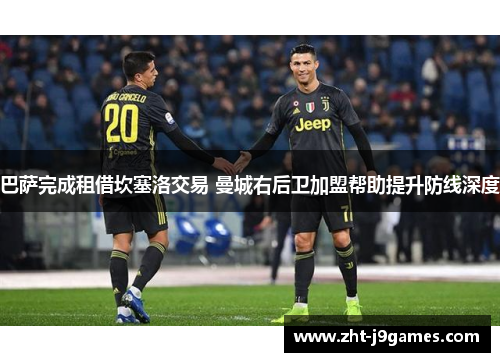 巴萨完成租借坎塞洛交易 曼城右后卫加盟帮助提升防线深度