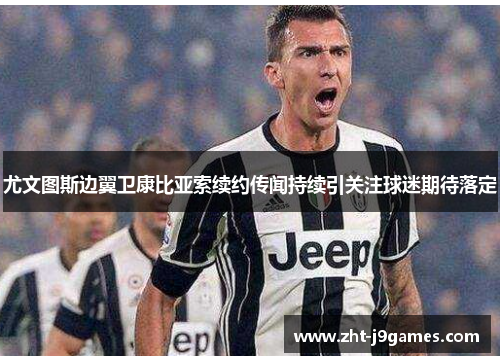 尤文图斯边翼卫康比亚索续约传闻持续引关注球迷期待落定