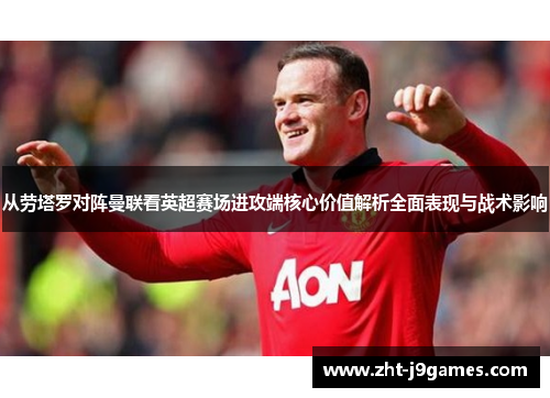 从劳塔罗对阵曼联看英超赛场进攻端核心价值解析全面表现与战术影响