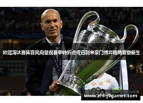 欧冠淘汰赛阵容风向显现赛季转折点或已到来豪门博弈格局重塑新生