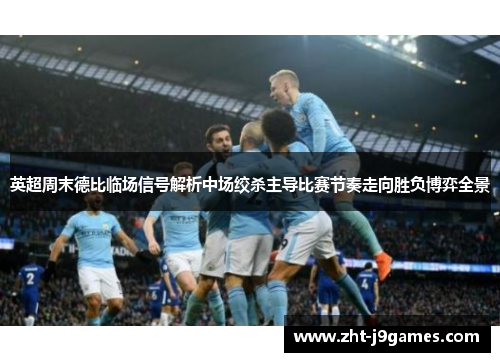 英超周末德比临场信号解析中场绞杀主导比赛节奏走向胜负博弈全景