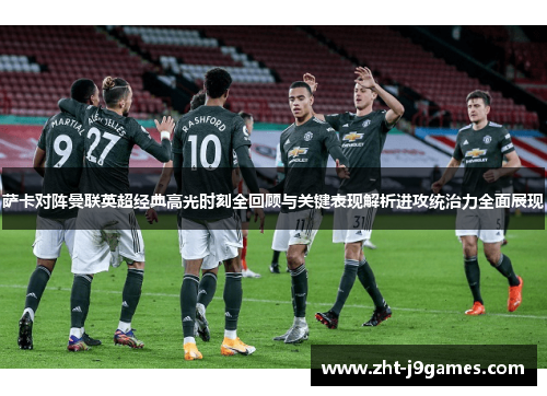 萨卡对阵曼联英超经典高光时刻全回顾与关键表现解析进攻统治力全面展现