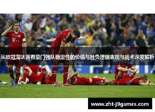 从欧冠淘汰赛看豪门强队稳定性的价值与胜负逻辑表现与战术深度解析